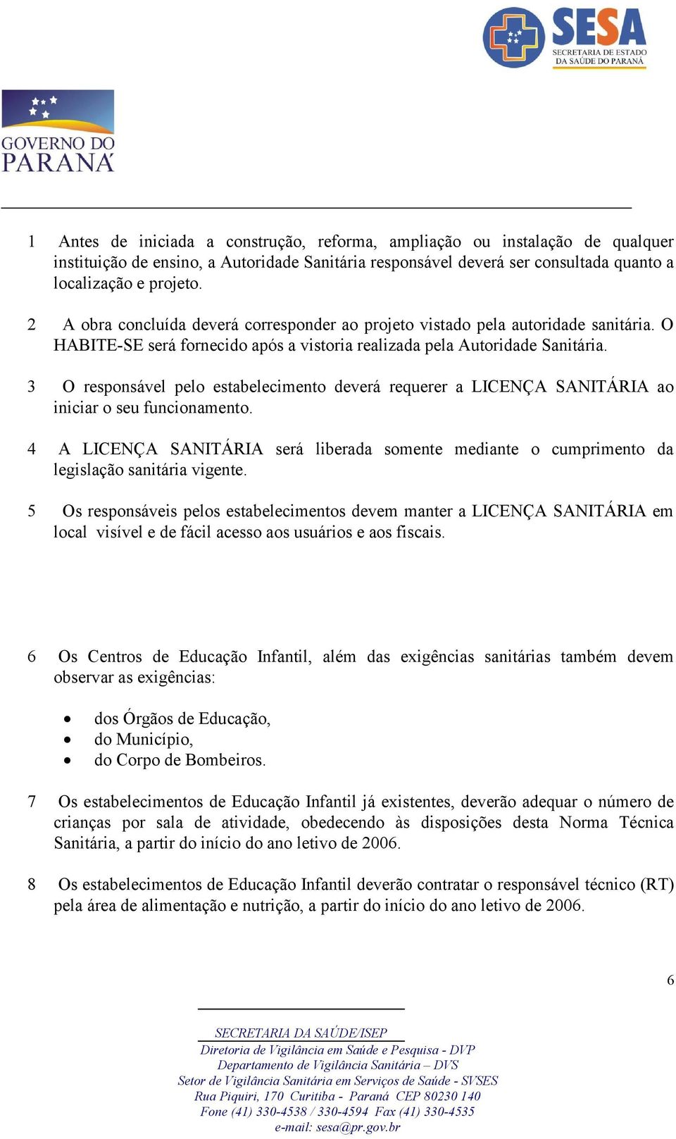 3 O responsável pelo estabelecimento deverá requerer a LICENÇA SANITÁRIA ao iniciar o seu funcionamento.