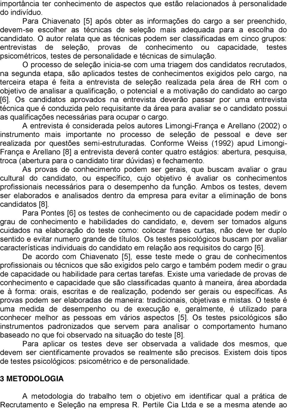 O autor relata que as técnicas podem ser classificadas em cinco grupos: entrevistas de seleção, provas de conhecimento ou capacidade, testes psicométricos, testes de personalidade e técnicas de