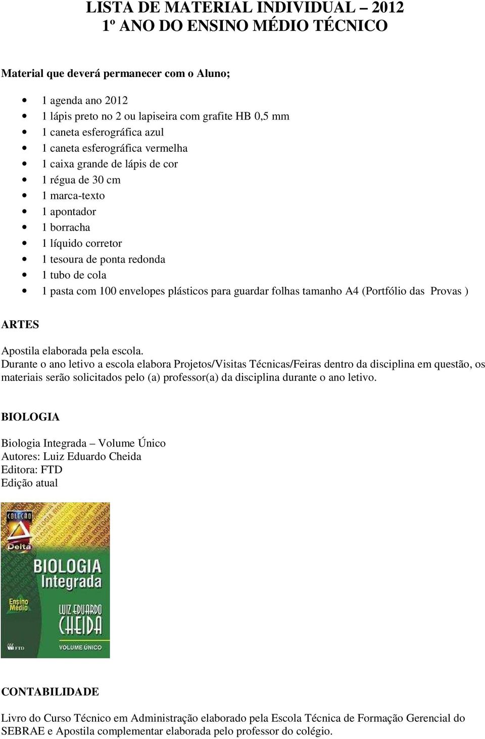 1 tubo de cola 1 pasta com 100 envelopes plásticos para guardar folhas tamanho A4 (Portfólio das Provas ) ARTES Durante o ano letivo a escola elabora Projetos/Visitas Técnicas/Feiras