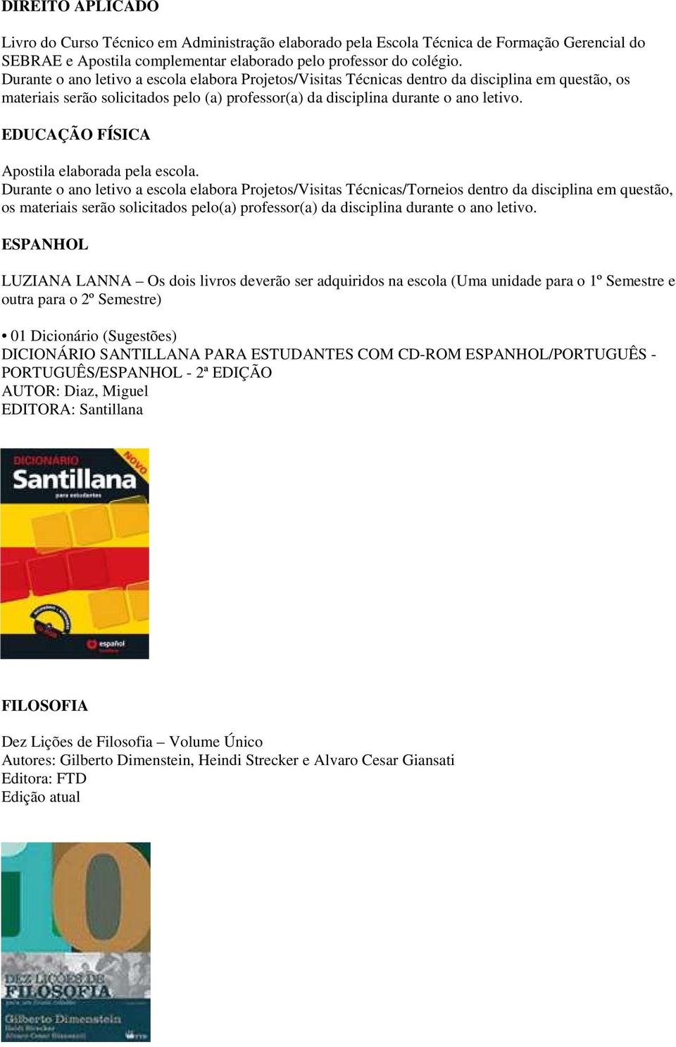 disciplina em questão, os materiais serão solicitados pelo(a) professor(a) da disciplina durante o ano letivo.