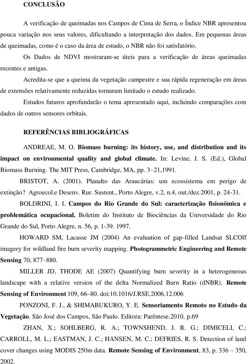 Acredita-se que a queima da vegetação campestre e sua rápida regeneração em áreas de extensões relativamente reduzidas tornaram limitado o estudo realizado.