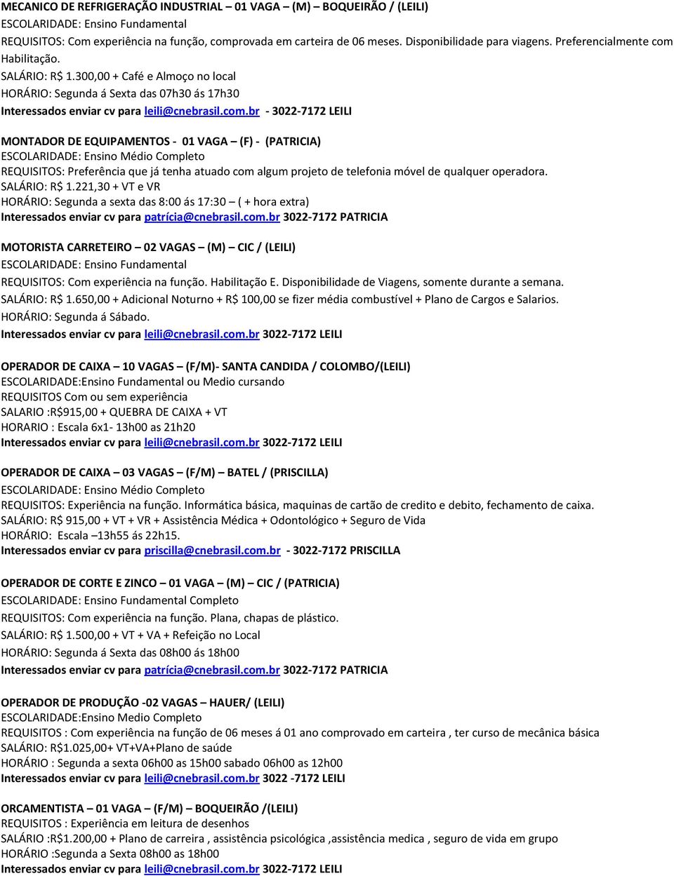 300,00 + Café e Almoço no local HORÁRIO: Segunda á Sexta das 07h30 ás 17h30 MONTADOR DE EQUIPAMENTOS - 01 VAGA (F) - (PATRICIA) REQUISITOS: Preferência que já tenha atuado com algum projeto de