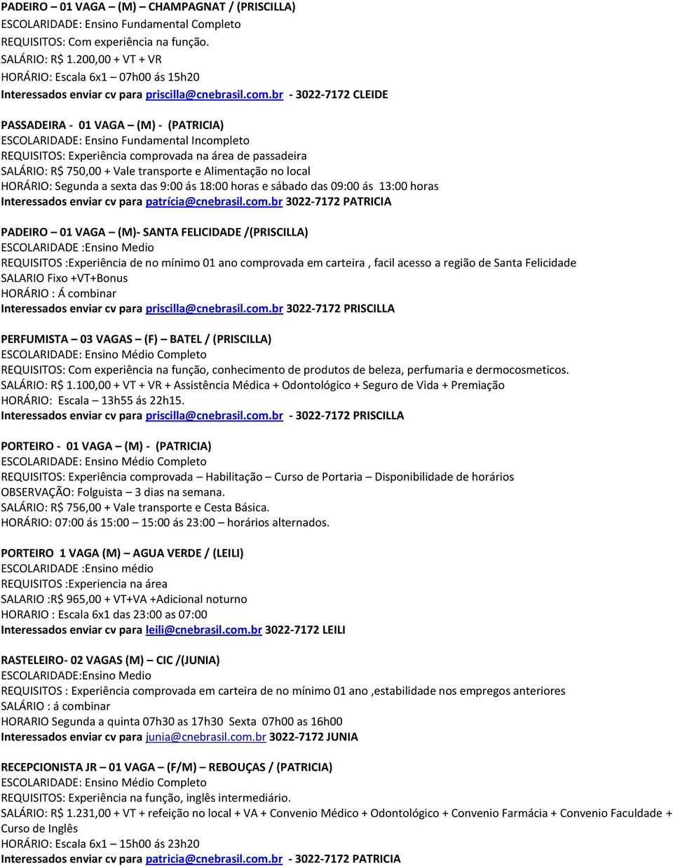 transporte e Alimentação no local HORÁRIO: Segunda a sexta das 9:00 ás 18:00 horas e sábado das 09:00 ás 13:00 horas PADEIRO 01 VAGA (M)- SANTA FELICIDADE /(PRISCILLA) ESCOLARIDADE :Ensino Medio