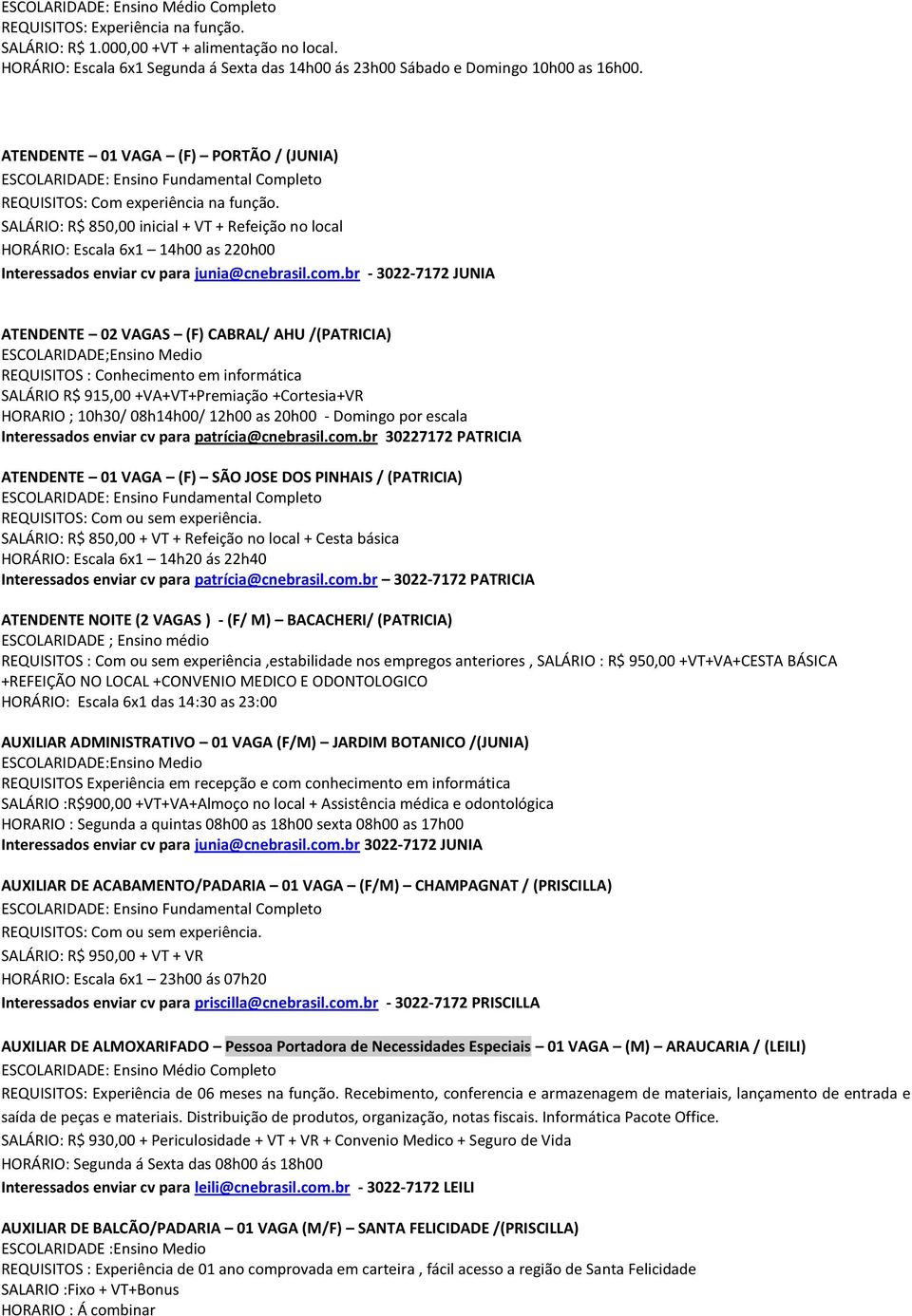 SALÁRIO: R$ 850,00 inicial + VT + Refeição no local HORÁRIO: Escala 6x1 14h00 as 220h00 Interessados enviar cv para junia@cnebrasil.com.