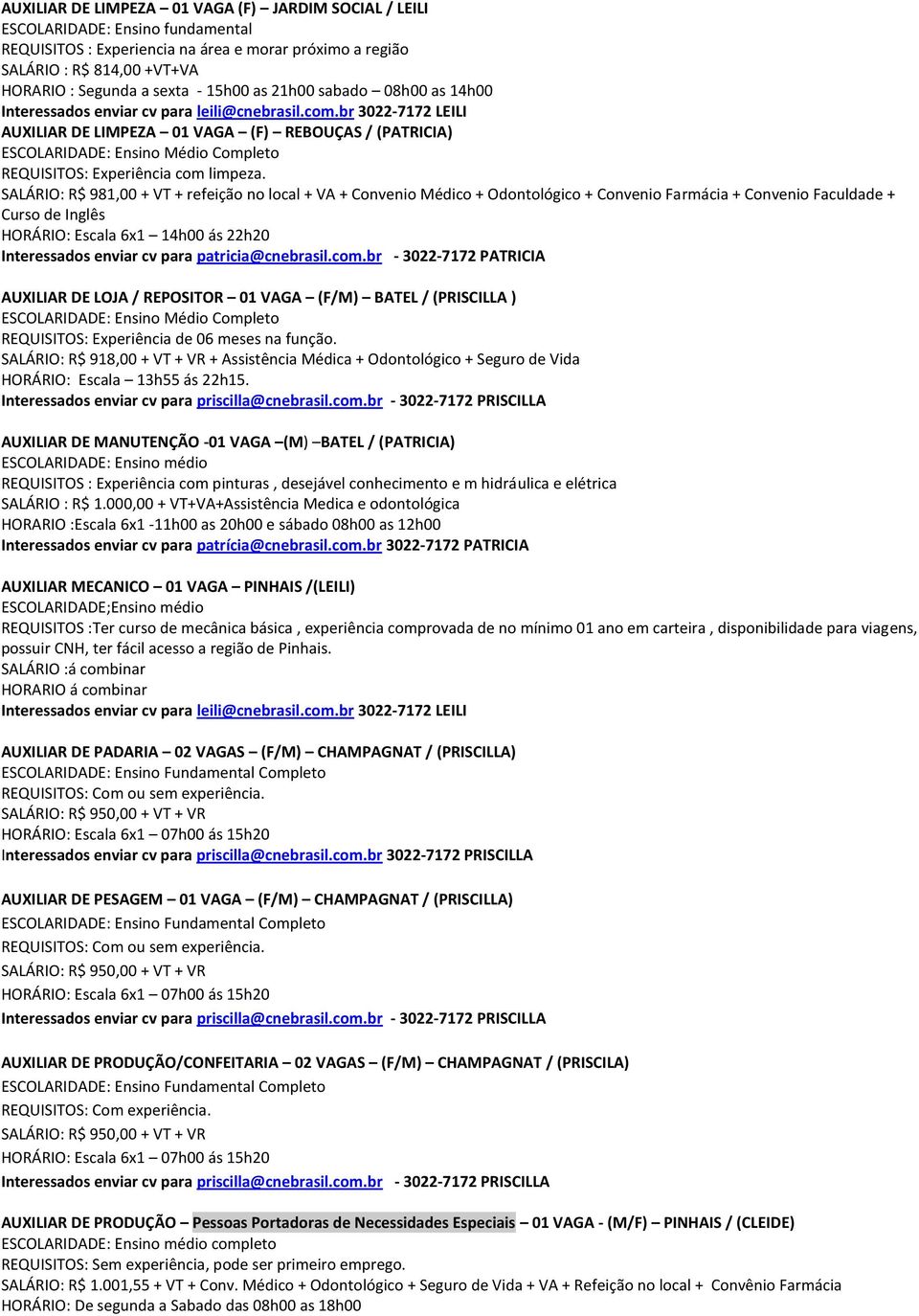 SALÁRIO: R$ 981,00 + VT + refeição no local + VA + Convenio Médico + Odontológico + Convenio Farmácia + Convenio Faculdade + Curso de Inglês HORÁRIO: Escala 6x1 14h00 ás 22h20 Interessados enviar cv