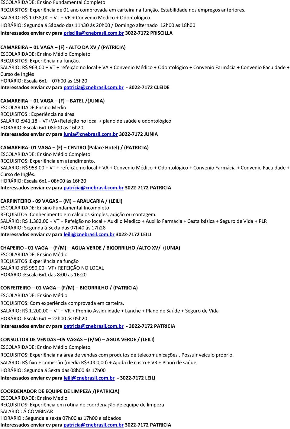 SALÁRIO: R$ 963,00 + VT + refeição no local + VA + Convenio Médico + Odontológico + Convenio Farmácia + Convenio Faculdade + Curso de Inglês HORÁRIO: Escala 6x1 07h00 ás 15h20 Interessados enviar cv