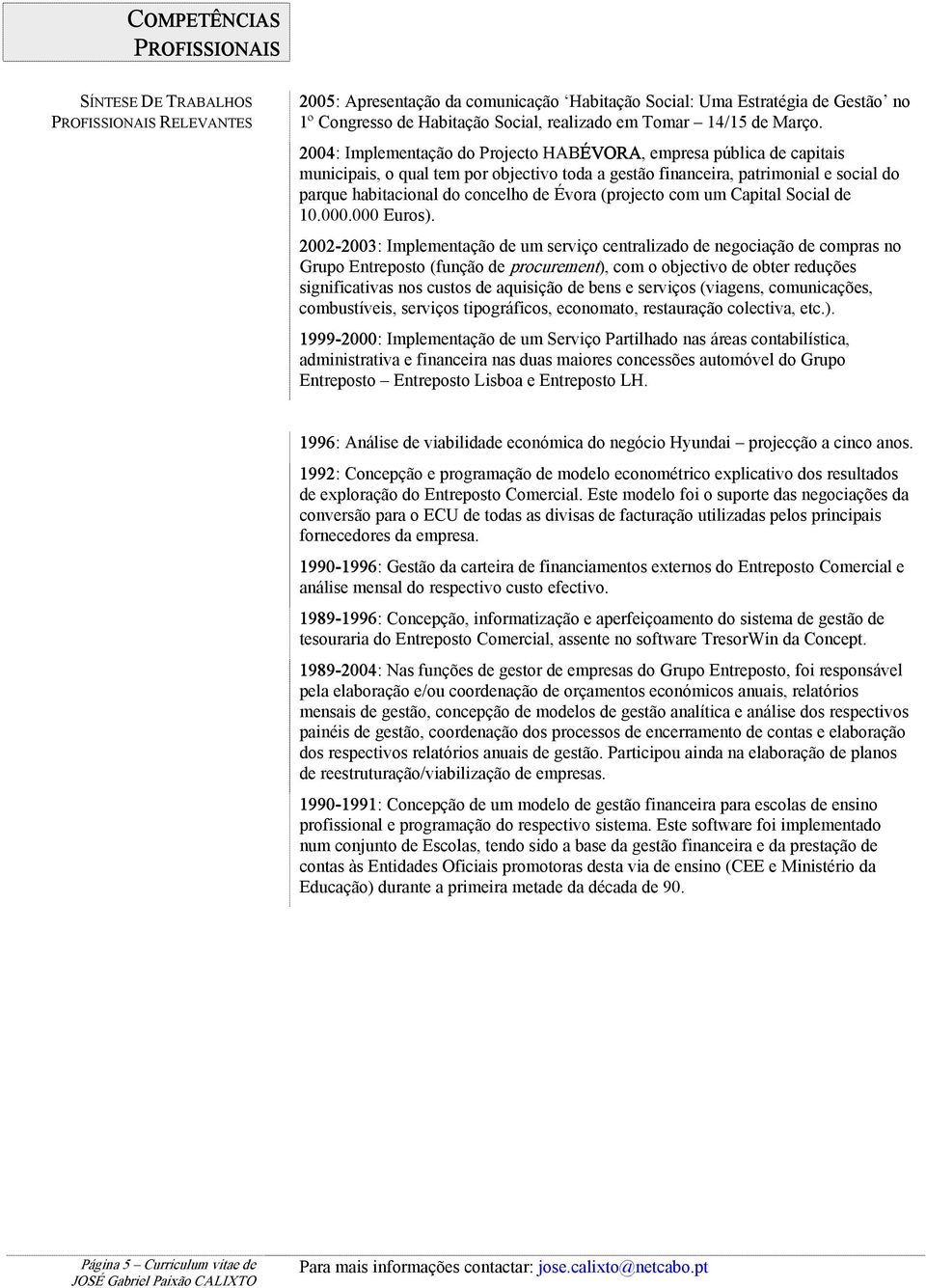 2004: Implementação do Projecto HABÉVORA, empresa pública de capitais municipais, o qual tem por objectivo toda a gestão financeira, patrimonial e social do parque habitacional do concelho de Évora