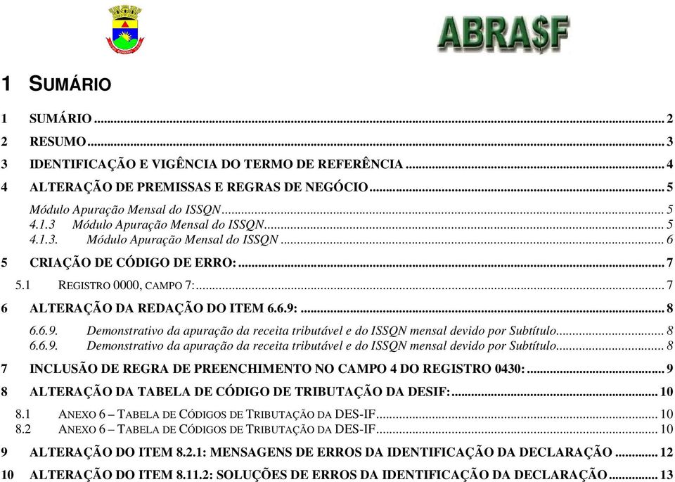 ... 8 6.6.9. Demonstrativo da apuração da receita tributável e do ISSQN mensal devido por Subtítulo... 8 6.6.9. Demonstrativo da apuração da receita tributável e do ISSQN mensal devido por Subtítulo... 8 7 INCLUSÃO DE REGRA DE PREENCHIMENTO NO CAMPO 4 DO REGISTRO 0430:.