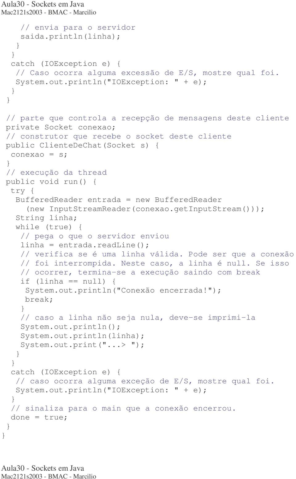 public void run() { BufferedReader entrada = new BufferedReader (new InputStreamReader(conexao.getInputStream())); String linha; // pega o que o servidor enviou linha = entrada.