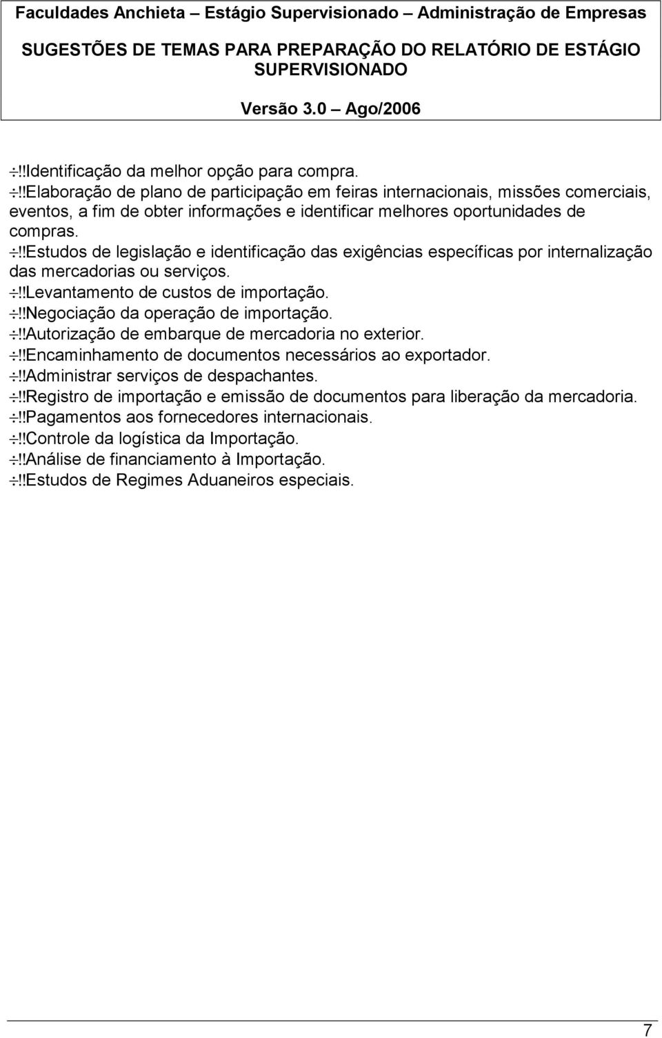 !!estudos de legislação e identificação das exigências específicas por internalização das mercadorias ou serviços.!!levantamento de custos de importação.!!negociação da operação de importação.