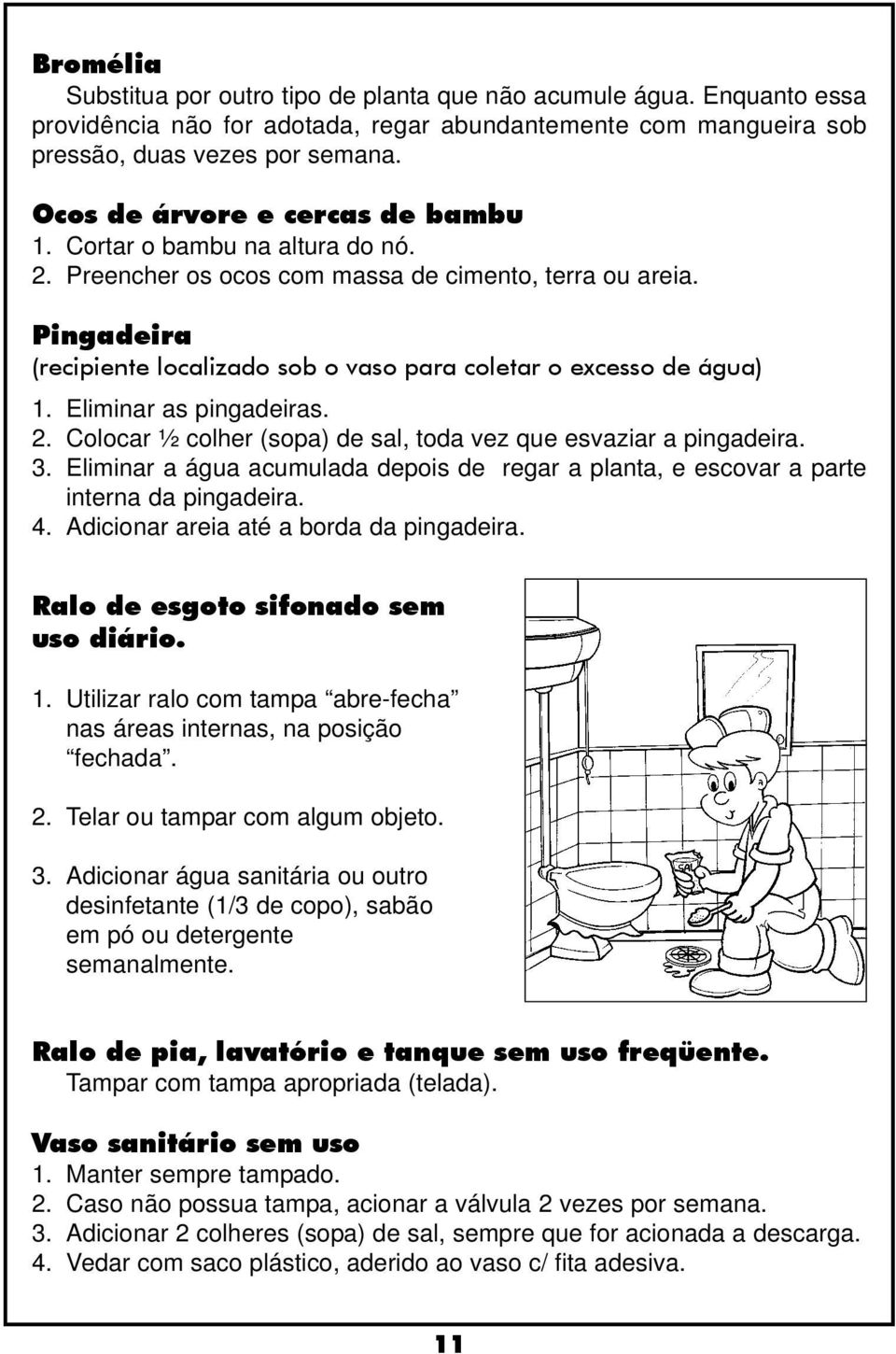 Pingadeira (recipiente localizado sob o vaso para coletar o excesso de água) 1. Eliminar as pingadeiras. 2. Colocar ½ colher (sopa) de sal, toda vez que esvaziar a pingadeira. 3.