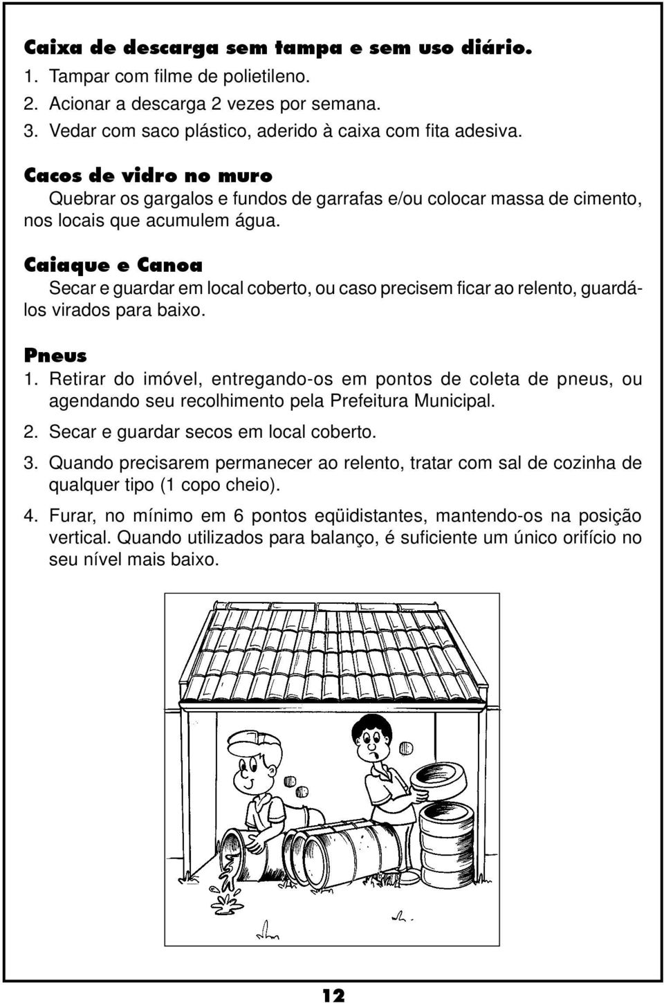 Caiaque e Canoa Secar e guardar em local coberto, ou caso precisem ficar ao relento, guardálos virados para baixo. Pneus 1.