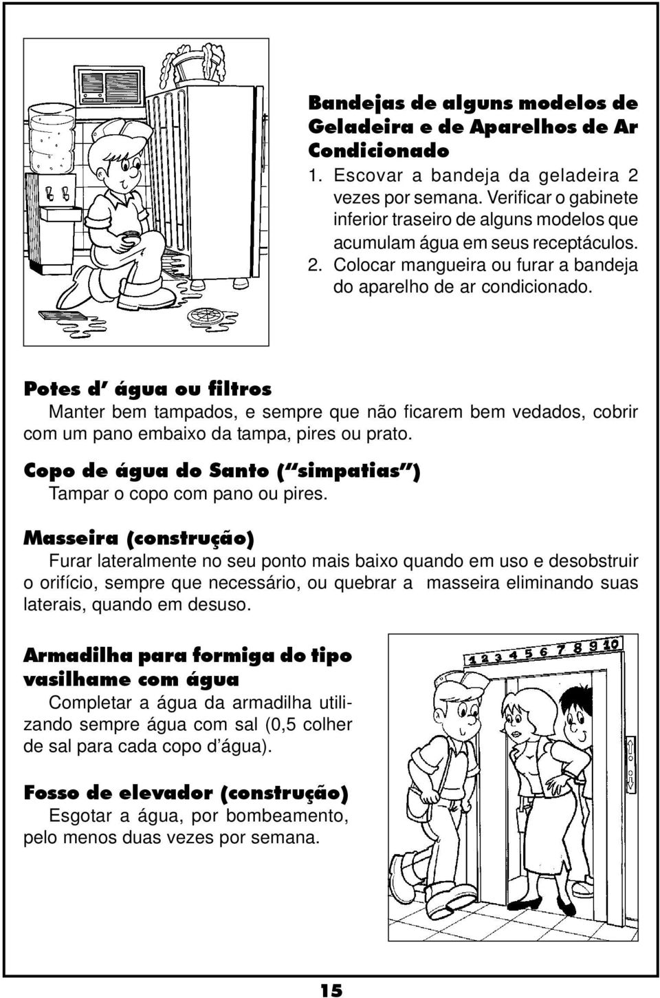 Potes d água ou filtros Manter bem tampados, e sempre que não ficarem bem vedados, cobrir com um pano embaixo da tampa, pires ou prato.