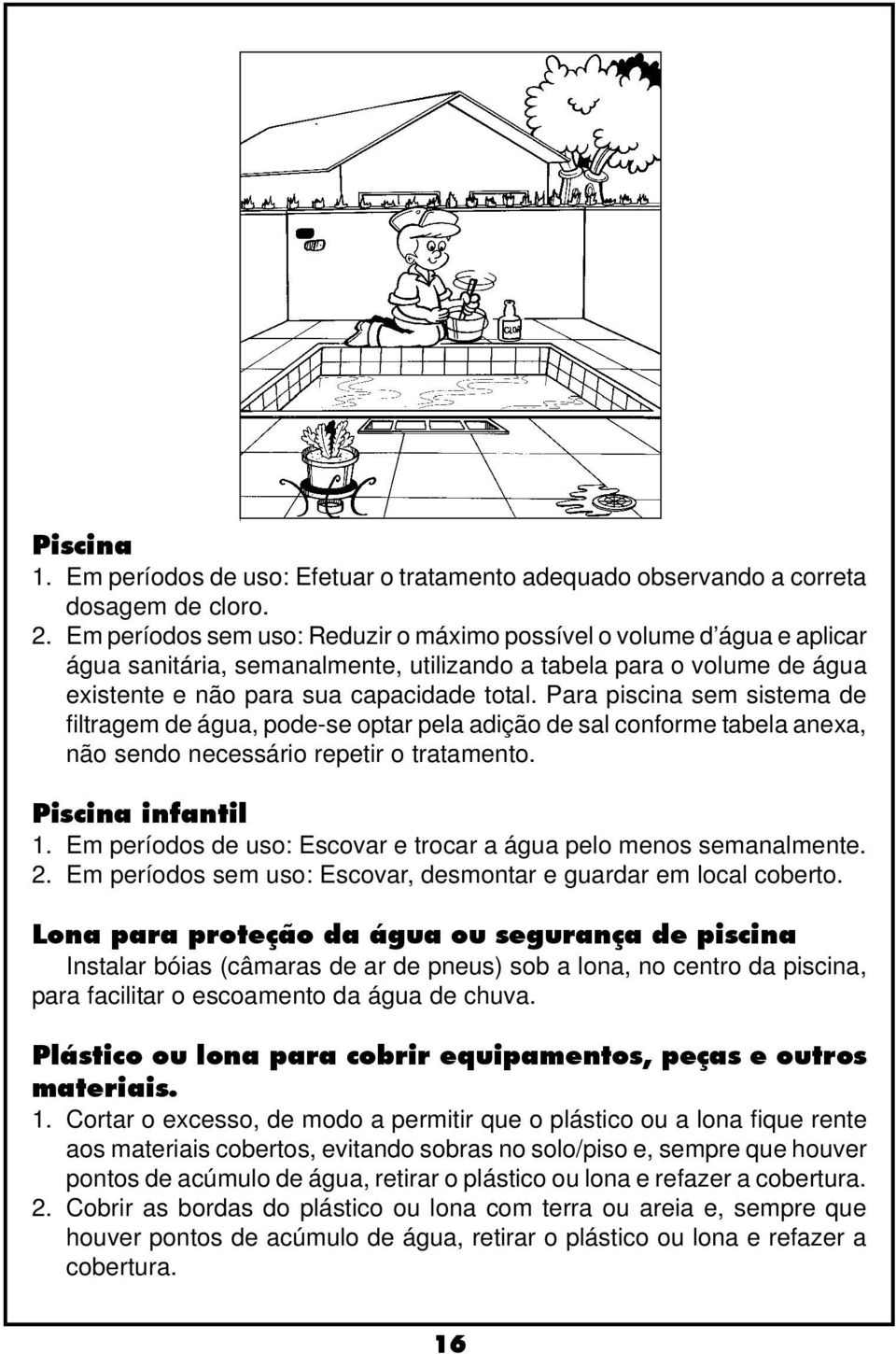 Para piscina sem sistema de filtragem de água, pode-se optar pela adição de sal conforme tabela anexa, não sendo necessário repetir o tratamento. Piscina infantil 1.