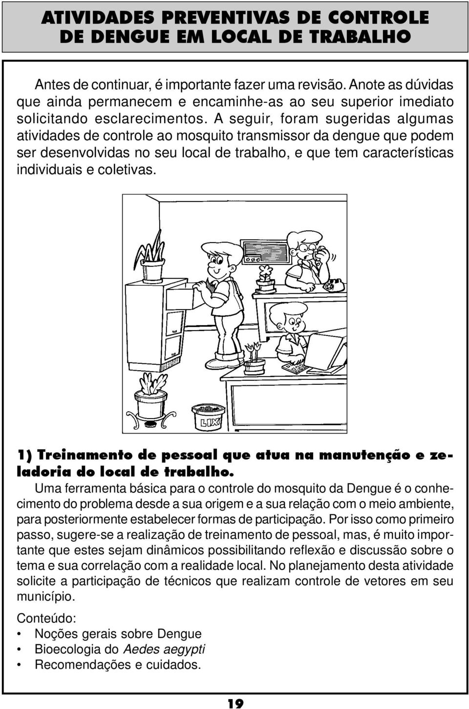 A seguir, foram sugeridas algumas atividades de controle ao mosquito transmissor da dengue que podem ser desenvolvidas no seu local de trabalho, e que tem características individuais e coletivas.