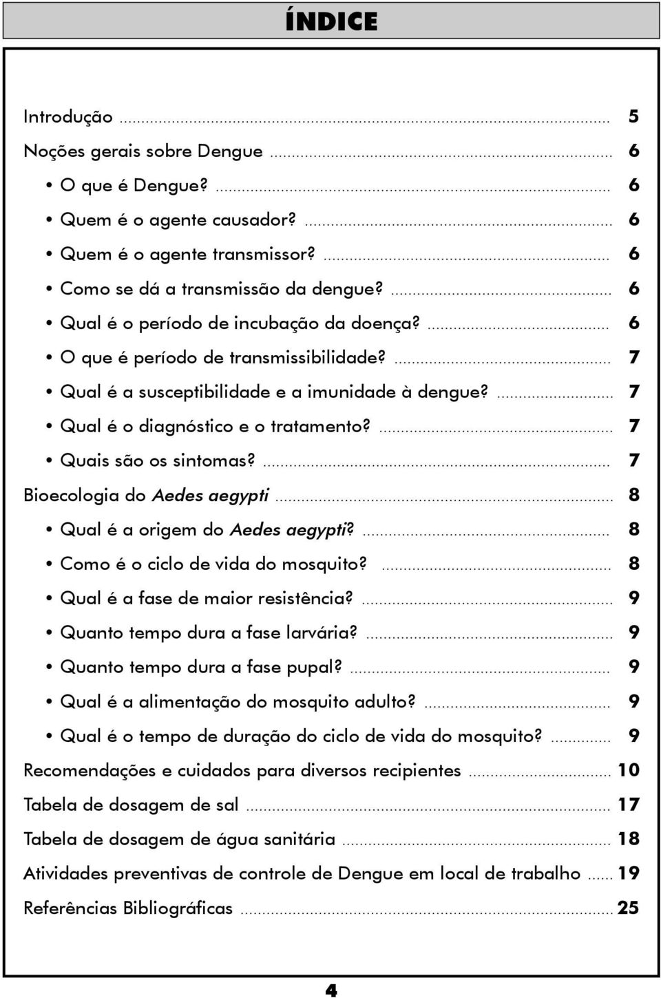 ... 7 Quais são os sintomas?... 7 Bioecologia do Aedes aegypti... 8 Qual é a origem do Aedes aegypti?... 8 Como é o ciclo de vida do mosquito?... 8 Qual é a fase de maior resistência?