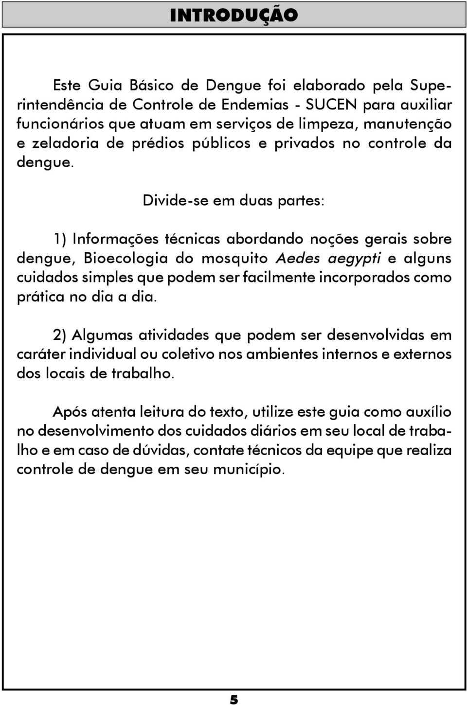 Divide-se em duas partes: 1) Informações técnicas abordando noções gerais sobre dengue, Bioecologia do mosquito Aedes aegypti e alguns cuidados simples que podem ser facilmente incorporados como