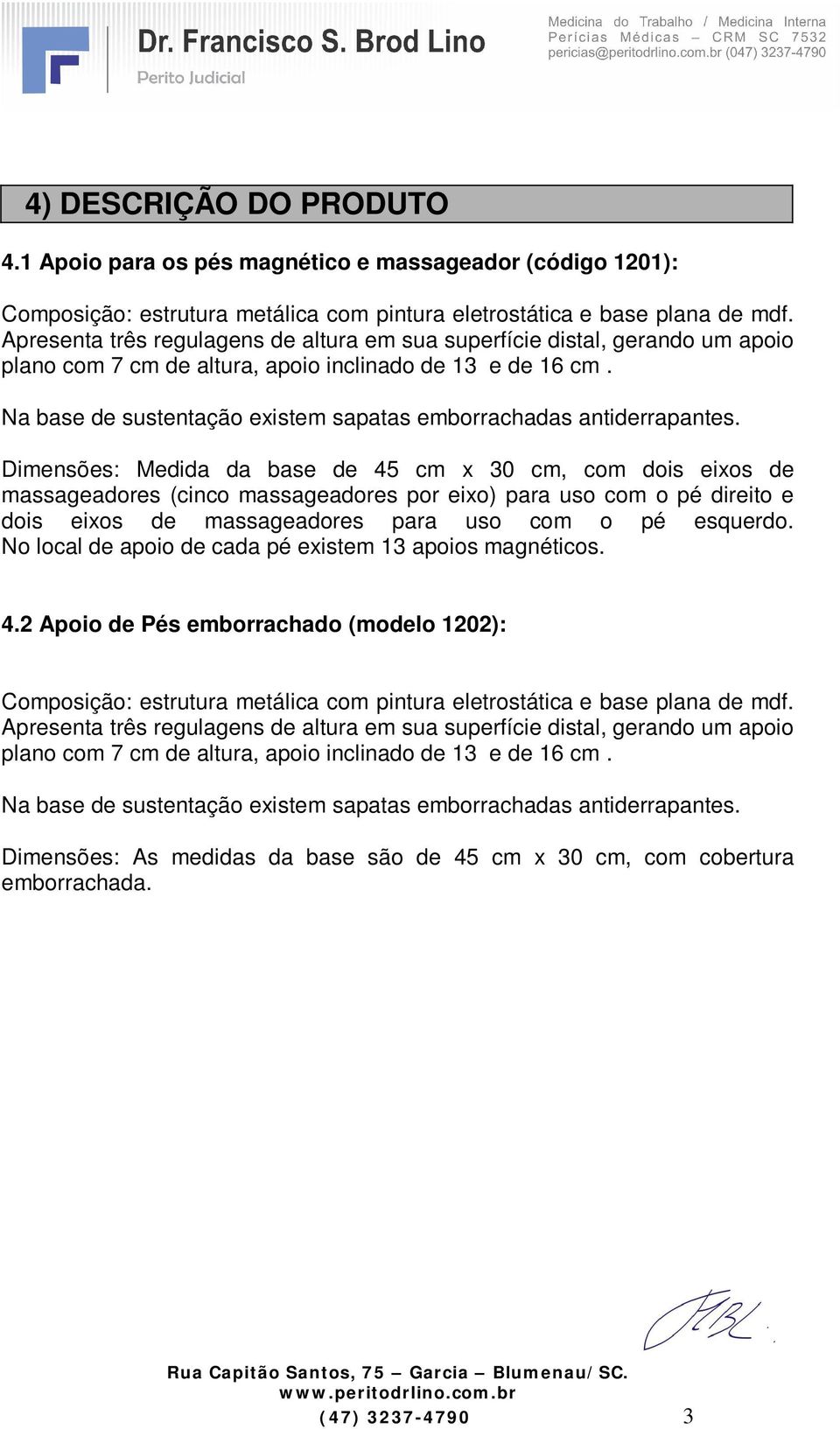 Na base de sustentação existem sapatas emborrachadas antiderrapantes.