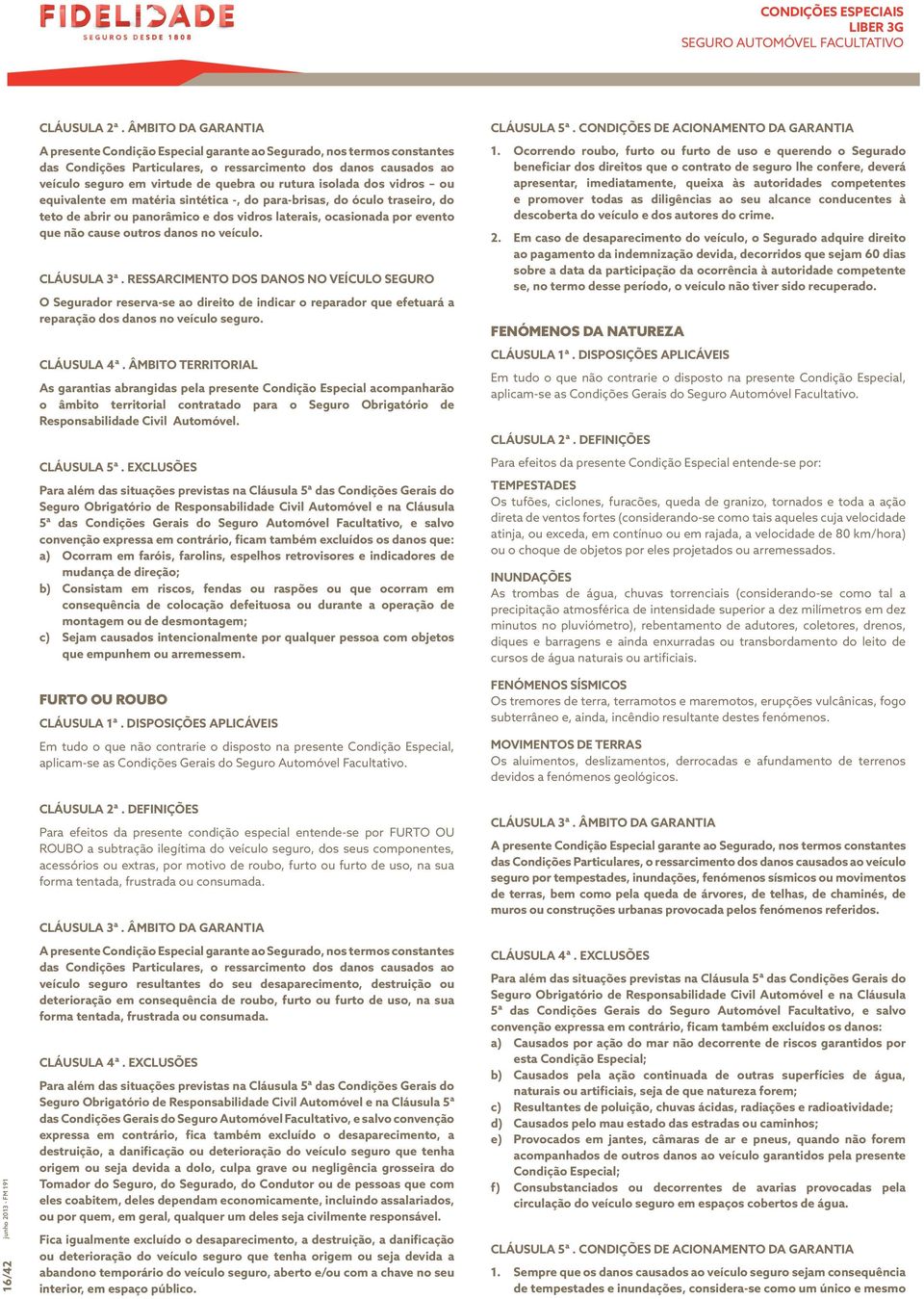 rutura isolada dos vidros ou equivalente em matéria sintética -, do para-brisas, do óculo traseiro, do teto de abrir ou panorâmico e dos vidros laterais, ocasionada por evento que não cause outros