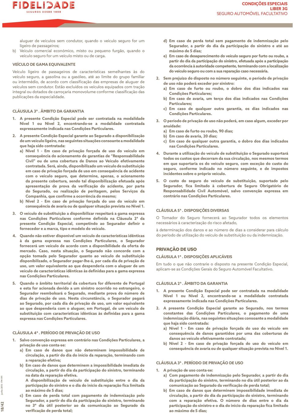 VEÍCULO DE GAMA EQUIVALENTE Veículo ligeiro de passageiros de características semelhantes às do veículo seguro, a gasolina ou a gasóleo, até ao limite do grupo familiar ou intermédio, de acordo com