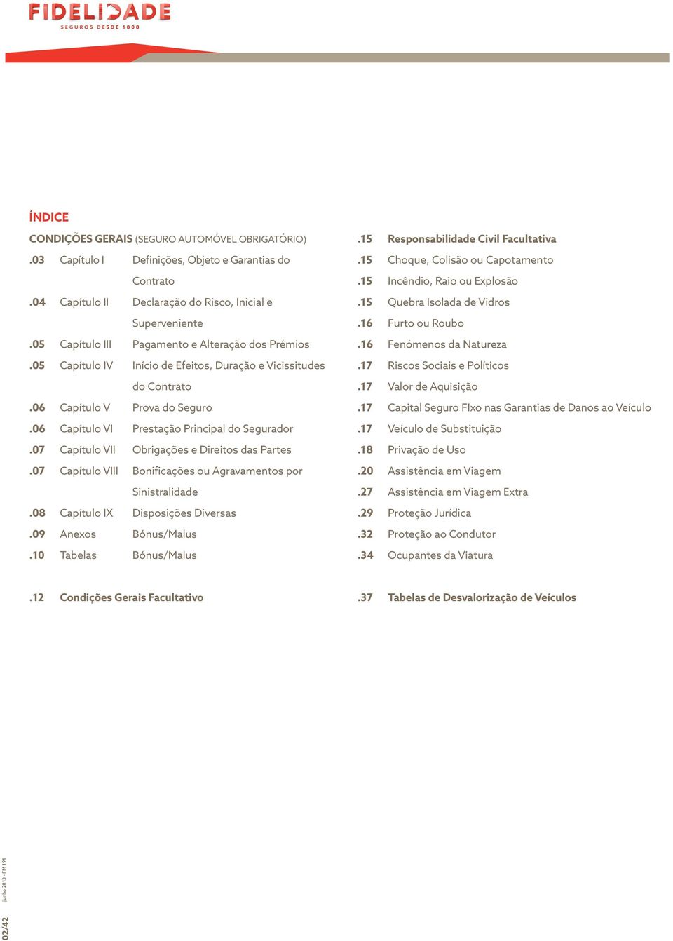07 Capítulo VII Obrigações e Direitos das Partes.07 Capítulo VIII Bonificações ou Agravamentos por Sinistralidade.08 Capítulo IX Disposições Diversas.09 Anexos Bónus/Malus.10 Tabelas Bónus/Malus.