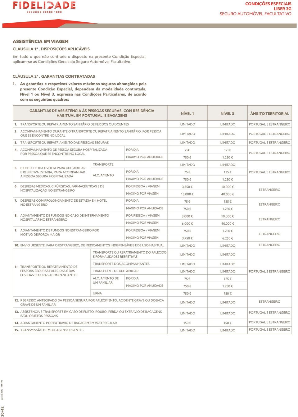 As garantias e respetivos valores máximos seguros abrangidos pela presente Condição Especial, dependem da modalidade contratada, Nível 1 ou Nível 3, expressa nas Condições Particulares, de acordo com