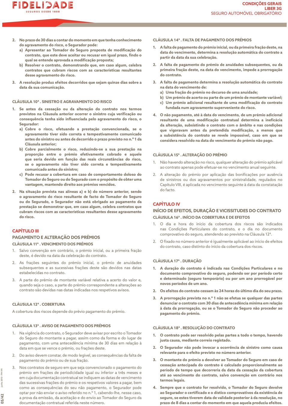 aceitar ou recusar em igual prazo, findo o qual se entende aprovada a modificação proposta; b) Resolver o contrato, demonstrando que, em caso algum, celebra contratos que cubram riscos com as