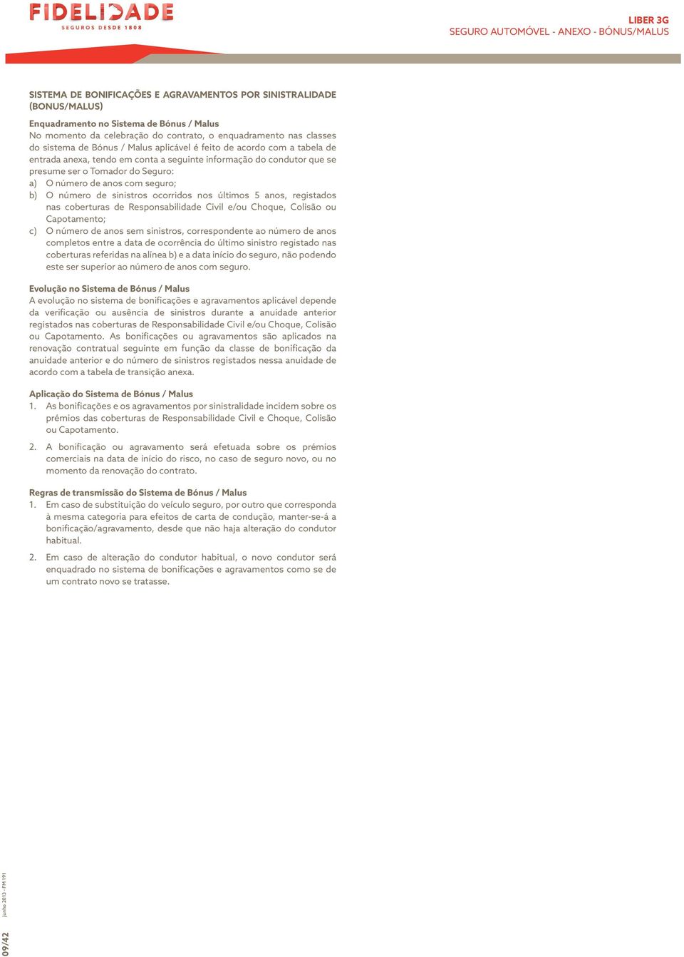 Seguro: a) O número de anos com seguro; b) O número de sinistros ocorridos nos últimos 5 anos, registados nas coberturas de Responsabilidade Civil e/ou Choque, Colisão ou Capotamento; c) O número de