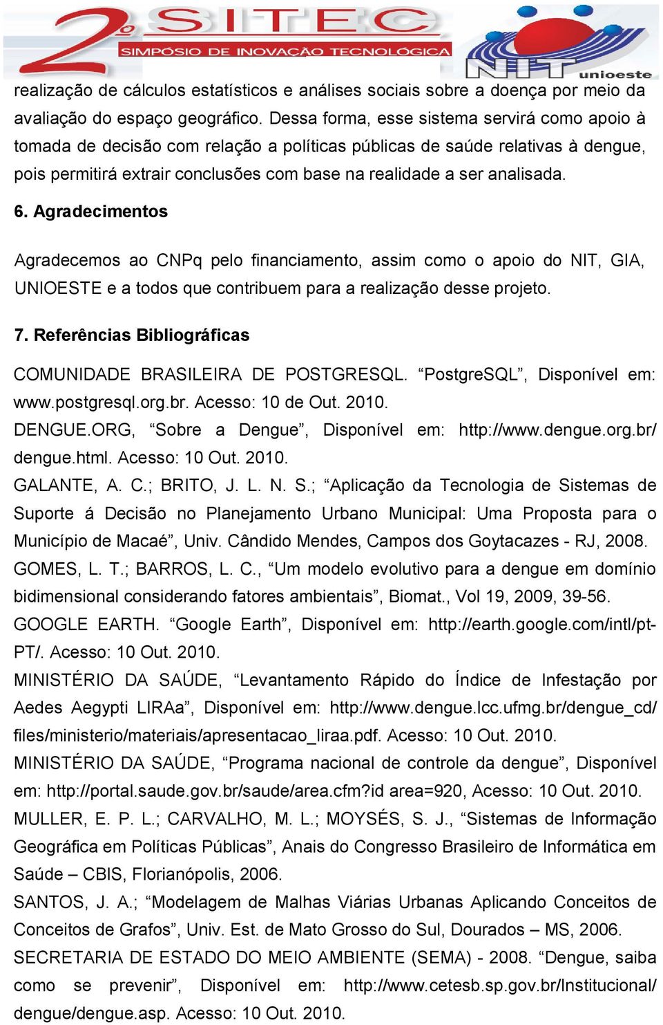 6. Agradecimentos Agradecemos ao CNPq pelo financiamento, assim como o apoio do NIT, GIA, UNIOESTE e a todos que contribuem para a realização desse projeto. 7.