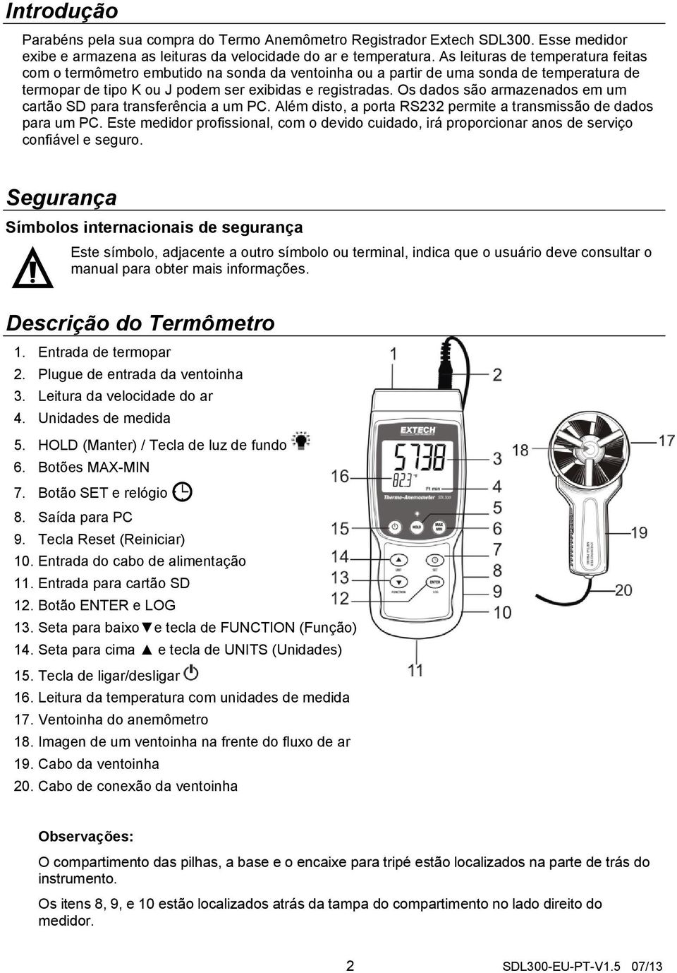 Os dados são armazenados em um cartão SD para transferência a um PC. Além disto, a porta RS232 permite a transmissão de dados para um PC.