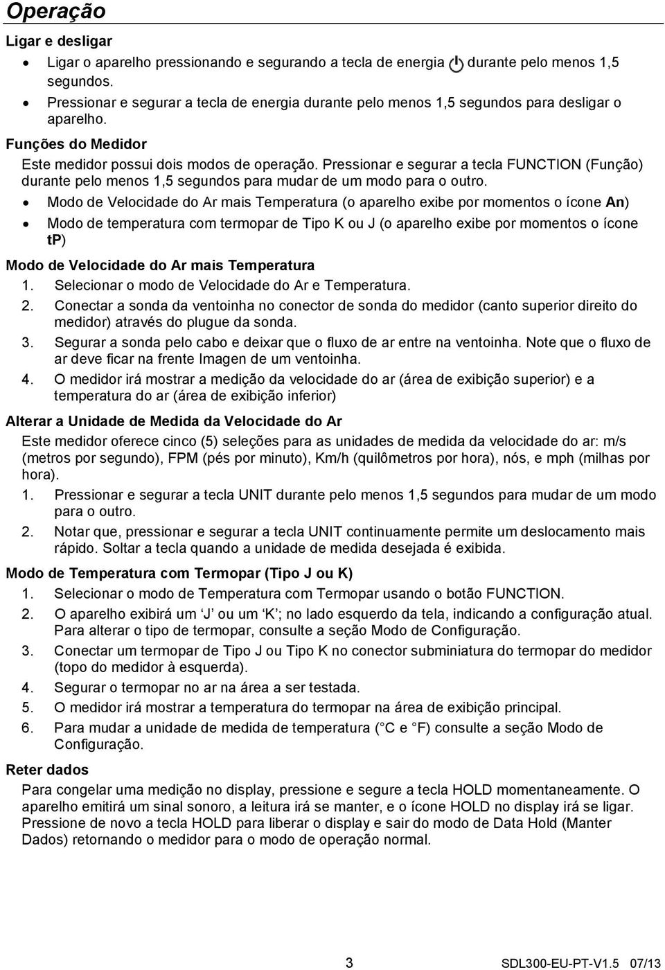 Pressionar e segurar a tecla FUNCTION (Função) durante pelo menos 1,5 segundos para mudar de um modo para o outro.