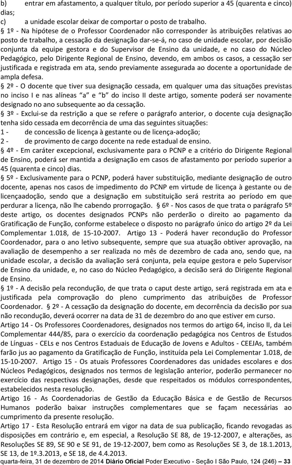 equipe gestora e do Supervisor de Ensino da unidade, e no caso do Núcleo Pedagógico, pelo Dirigente Regional de Ensino, devendo, em ambos os casos, a cessação ser justificada e registrada em ata,