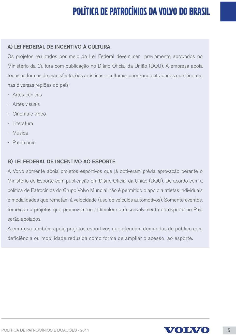 Literatura - Música - Patrimônio B) LEI FEDERAL DE INCENTIVO AO ESPORTE A Volvo somente apoia projetos esportivos que já obtiveram prévia aprovação perante o Ministério do Esporte com publicação em