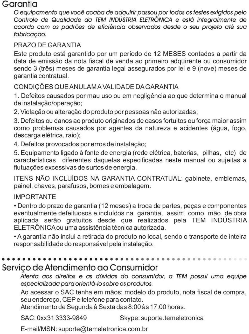 PRAZODE GARANTIA Este produto está garantido por um período de 12 MESES contados a partir da data de emissão da nota fiscal de venda ao primeiro adquirente ou consumidor sendo 3 (três) meses de