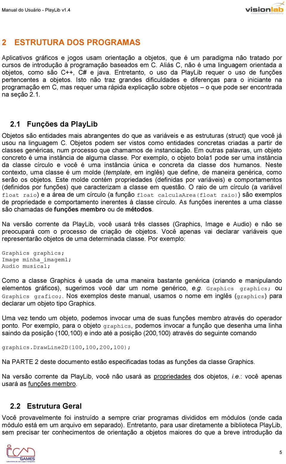 Isto não traz grandes dificuldades e diferenças para o iniciante na programação em C, mas requer uma rápida explicação sobre objetos o que pode ser encontrada na seção 2.