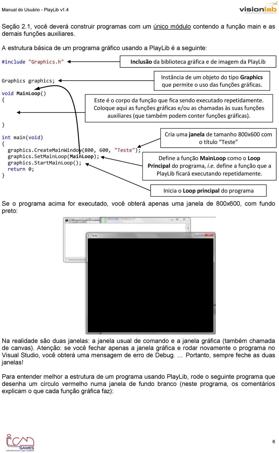 createmainwindow(800, 600, "Teste"); graphics.setmainloop(mainloop); graphics.startmainloop(); return 0; Instância de um objeto do tipo Graphics que permite o uso das funções gráficas.