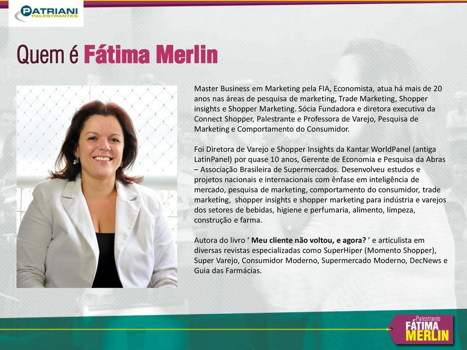 Foi Diretora de Varejo e Shopper Insights da Kantar WorldPanel (antiga LatinPanel) por quase 10 anos, Gerente de Economia e Pesquisa da Abras Associação Brasileira de Supermercados.