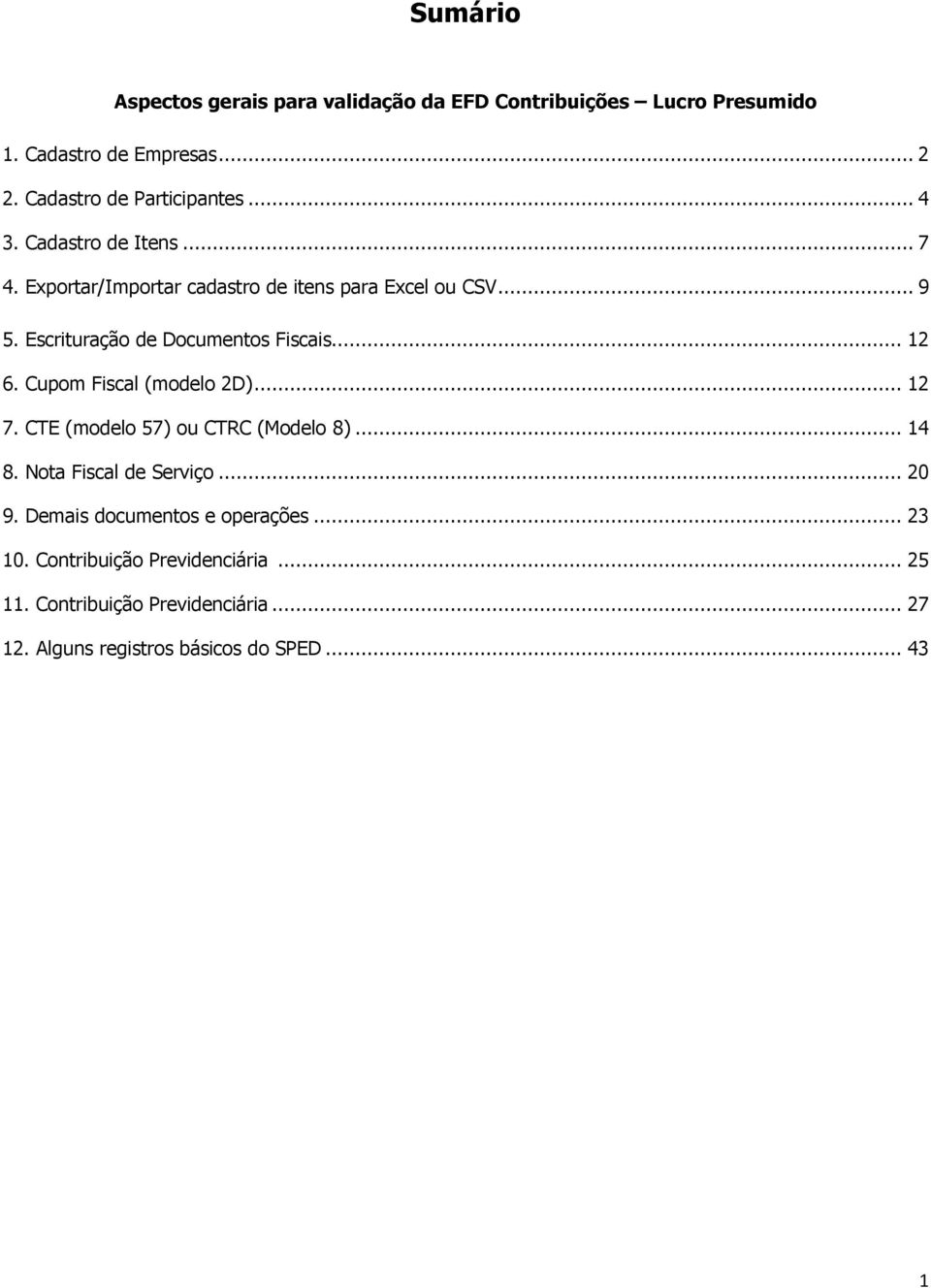 .. 12 6. Cupom Fiscal (modelo 2D)... 12 7. CTE (modelo 57) ou CTRC (Modelo 8)... 14 8. Nota Fiscal de Serviço... 20 9.