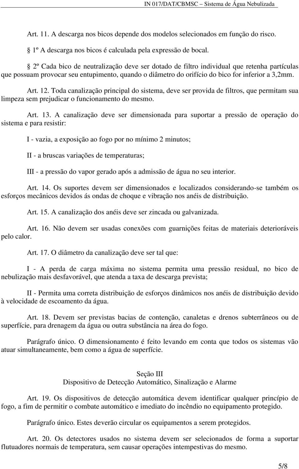 Toda canalização principal do sistema, deve ser provida de filtros, que permitam sua limpeza sem prejudicar o funcionamento do mesmo. Art. 13.