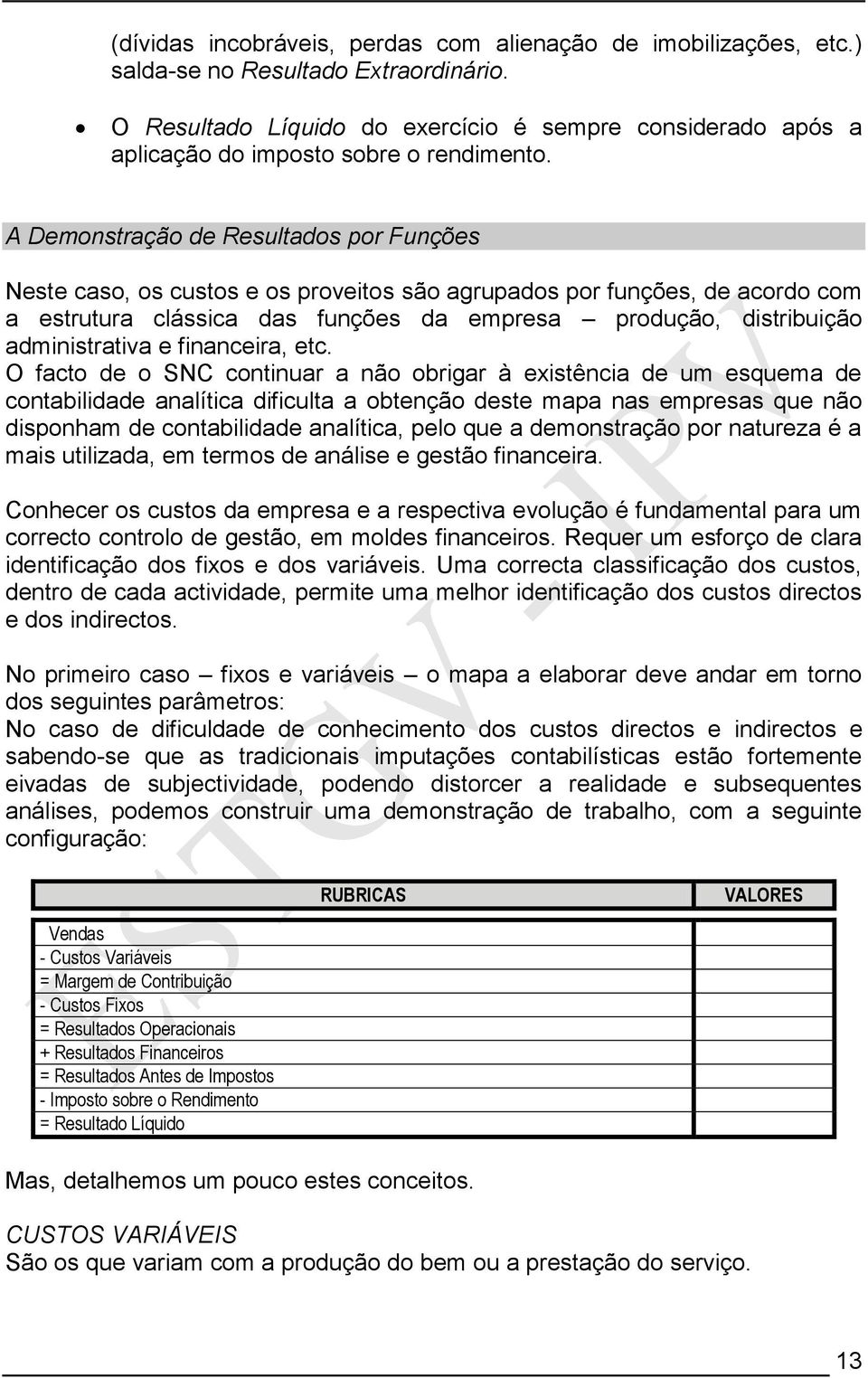 A Demonstração de Resultados por Funções Neste caso, os custos e os proveitos são agrupados por funções, de acordo com a estrutura clássica das funções da empresa produção, distribuição