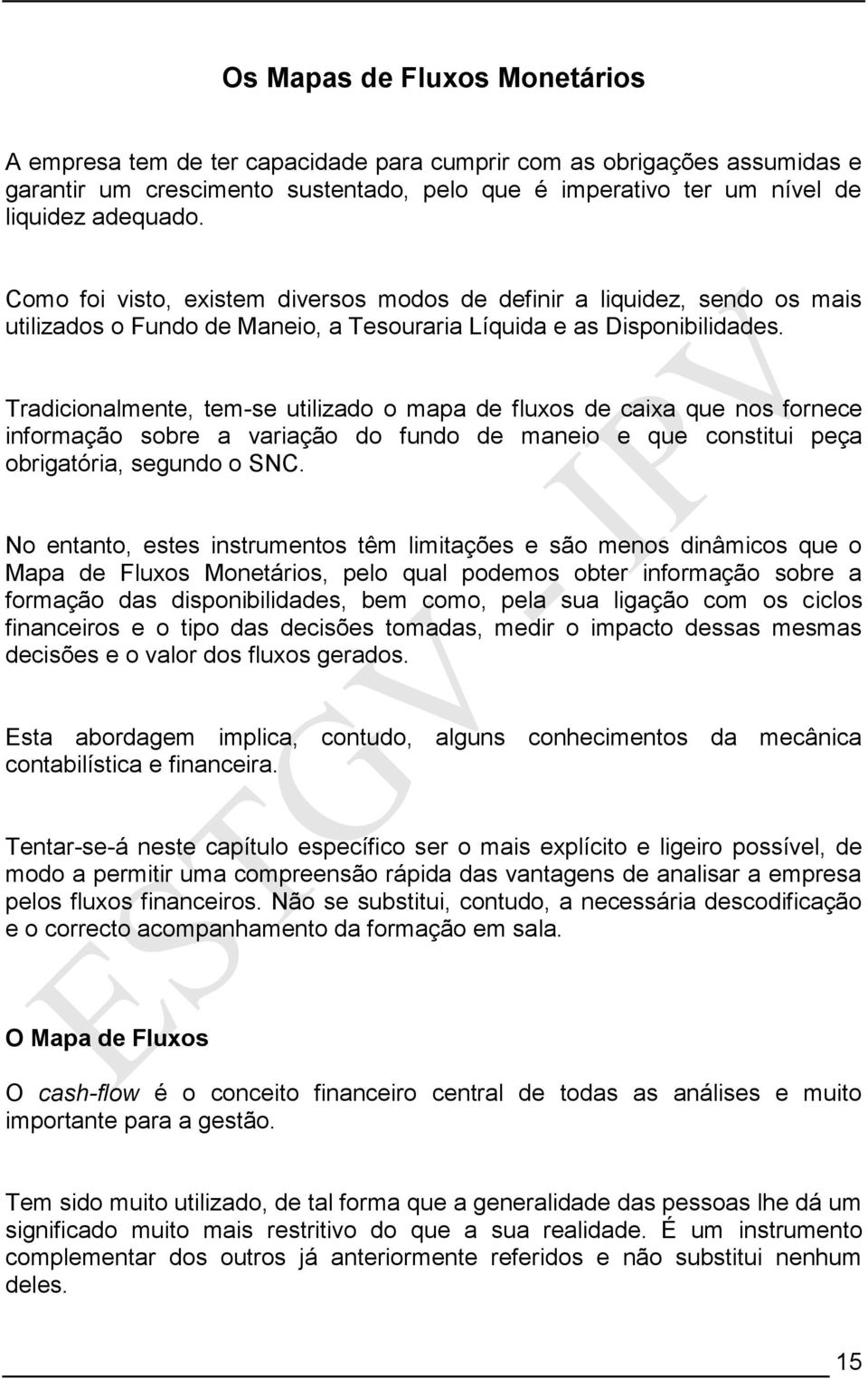 Tradicionalmente, tem-se utilizado o mapa de fluxos de caixa que nos fornece informação sobre a variação do fundo de maneio e que constitui peça obrigatória, segundo o SNC.