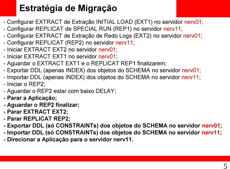 o REPLICAT REP1 finalizarem; - Exportar DDL (apenas INDEX) dos objetos do SCHEMA no servidor nerv01; - Importar DDL (apenas INDEX) dos objetos do SCHEMA no servidor nerv11; - Iniciar o REP2; -