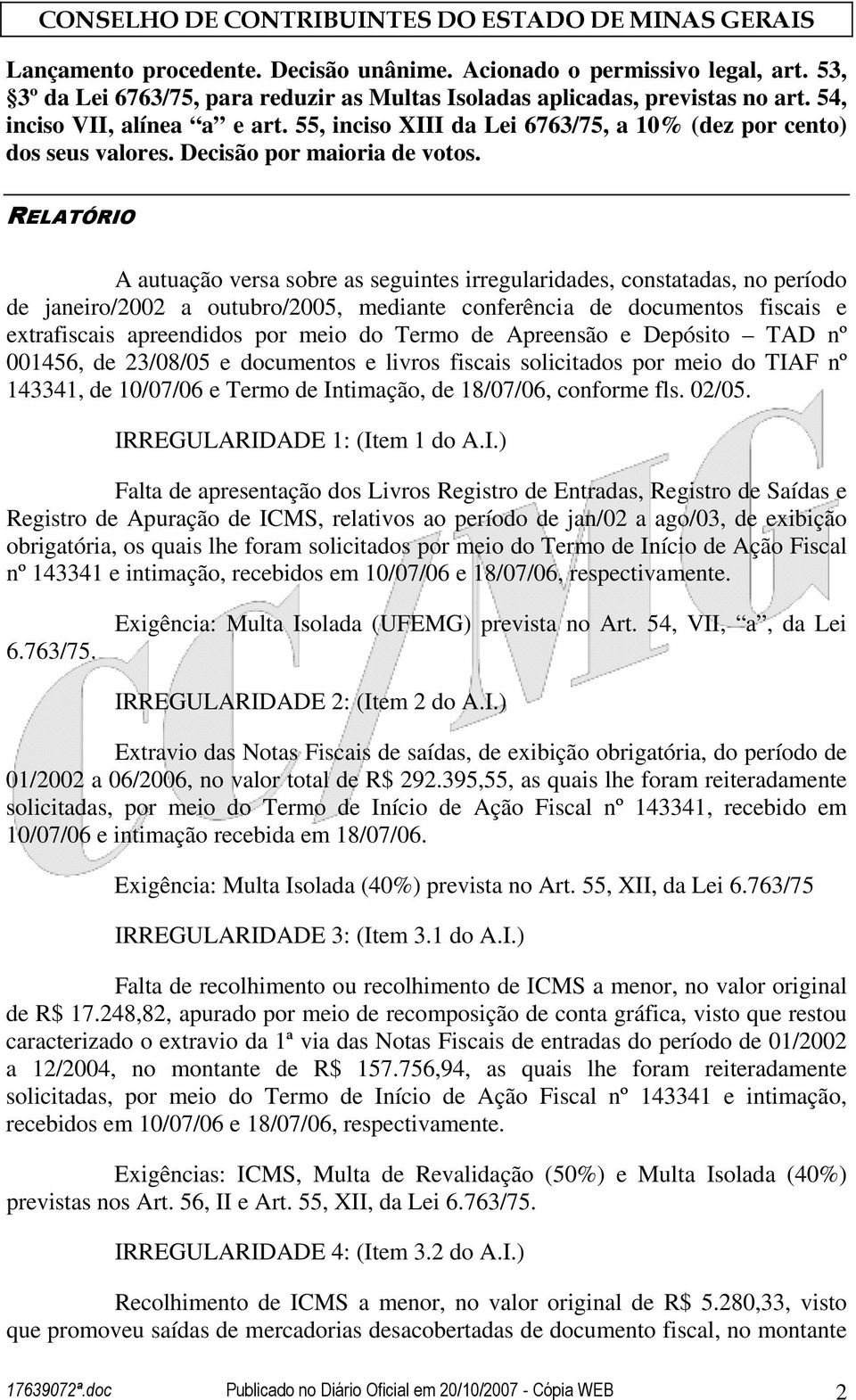 RELATÓRIO A autuação versa sobre as seguintes irregularidades, constatadas, no período de janeiro/2002 a outubro/2005, mediante conferência de documentos fiscais e extrafiscais apreendidos por meio