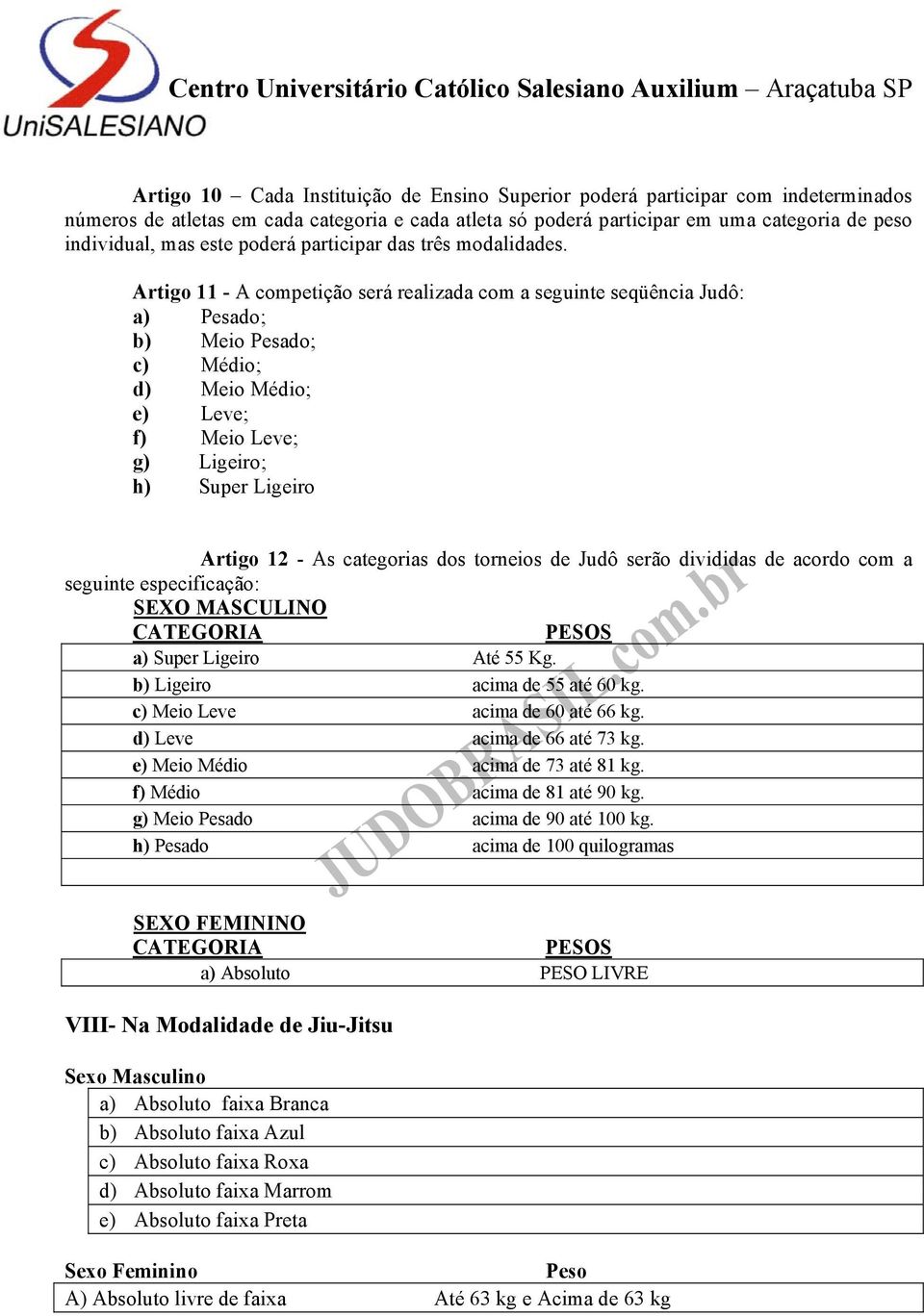 Artigo 11 - A competição será realizada com a seguinte seqüência Judô: a) Pesado; b) Meio Pesado; c) Médio; d) Meio Médio; e) Leve; f) Meio Leve; g) Ligeiro; h) Super Ligeiro Artigo 12 - As