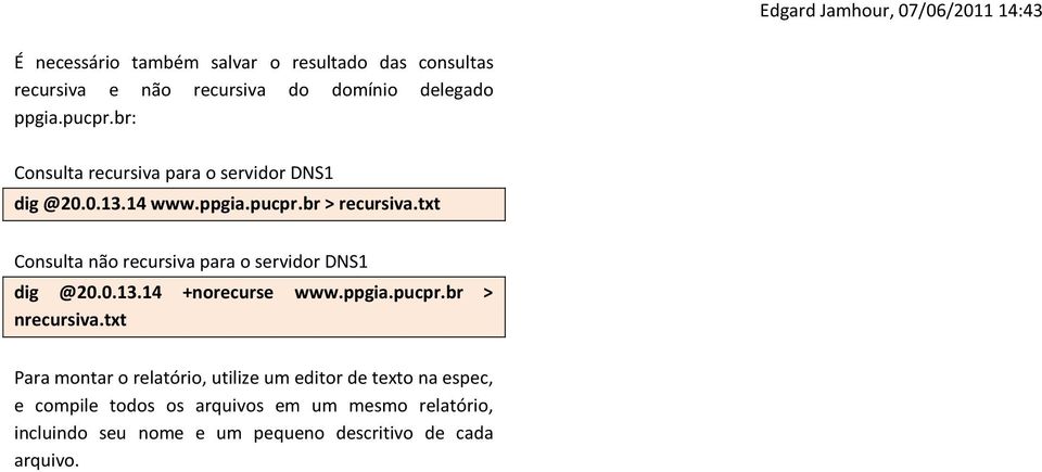 txt Consulta não recursiva para o servidor DNS1 dig @20.0.13.14 +norecurse www.ppgia.pucpr.br > nrecursiva.