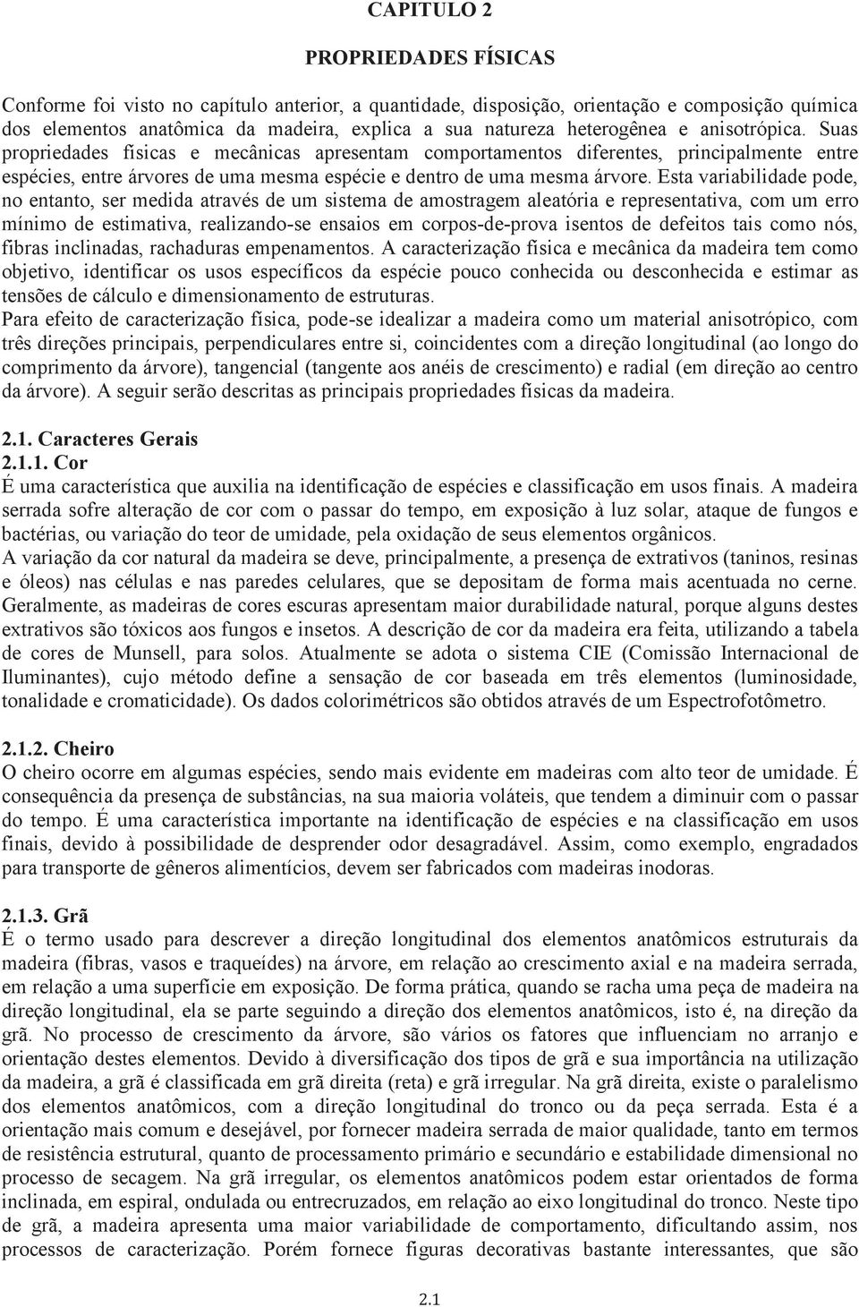 Esta variabilidade pode, no entanto, ser medida através de um sistema de amostragem aleatória e representativa, com um erro mínimo de estimativa, realizando-se ensaios em corpos-de-prova isentos de