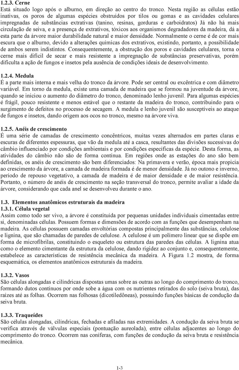 carboidratos) Já não há mais circulação de seiva, e a presença de extrativos, tóxicos aos organismos degradadores da madeira, dá a esta parte da árvore maior durabilidade natural e maior densidade.