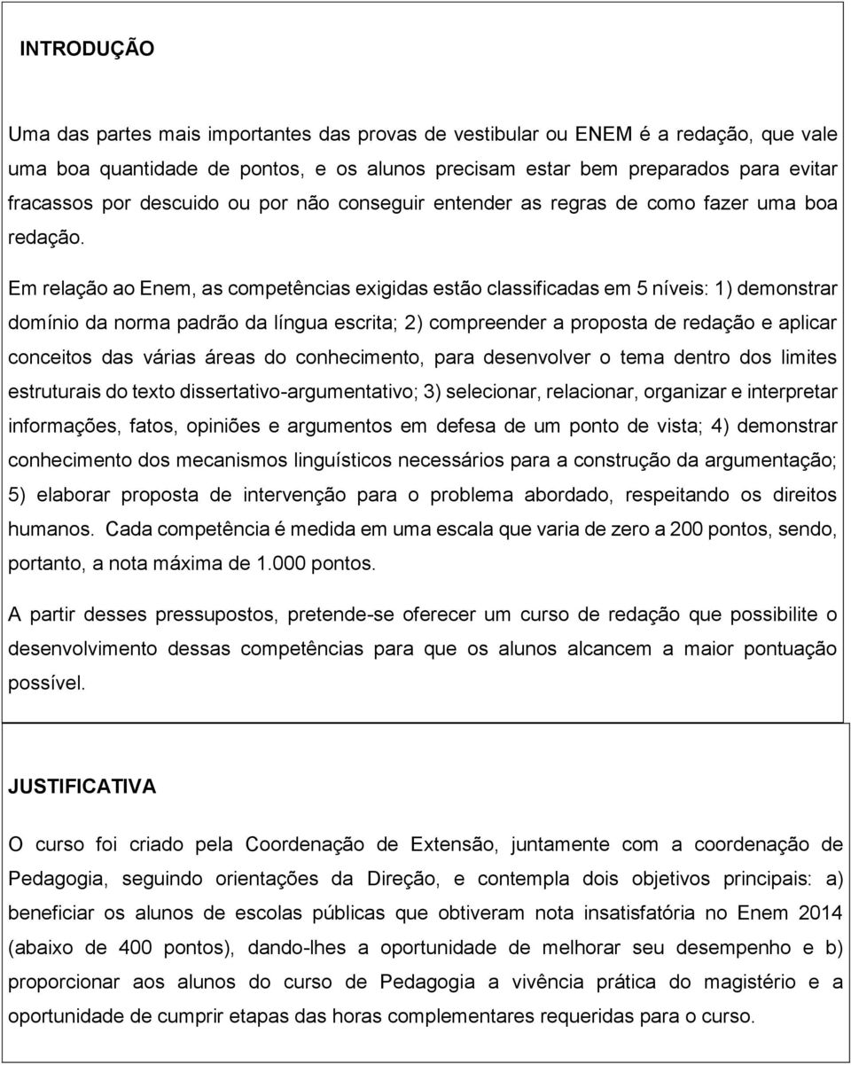 Em relação ao Enem, as competências exigidas estão classificadas em 5 níveis: 1) demonstrar domínio da norma padrão da língua escrita; 2) compreender a proposta de redação e aplicar conceitos das