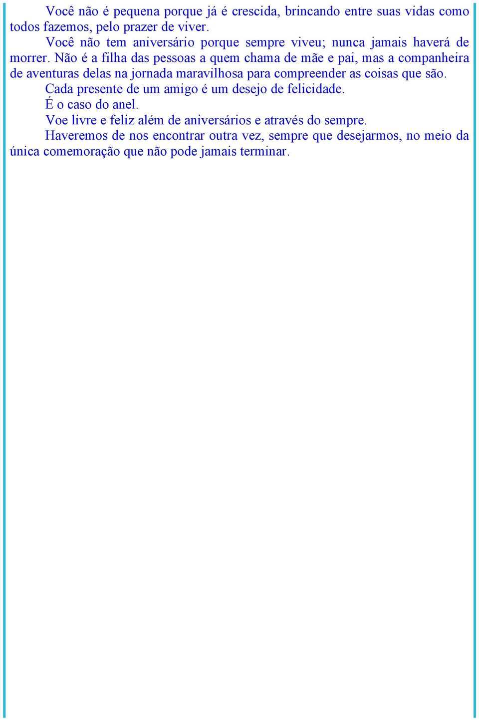 Não é a filha das pessoas a quem chama de mãe e pai, mas a companheira de aventuras delas na jornada maravilhosa para compreender as coisas que