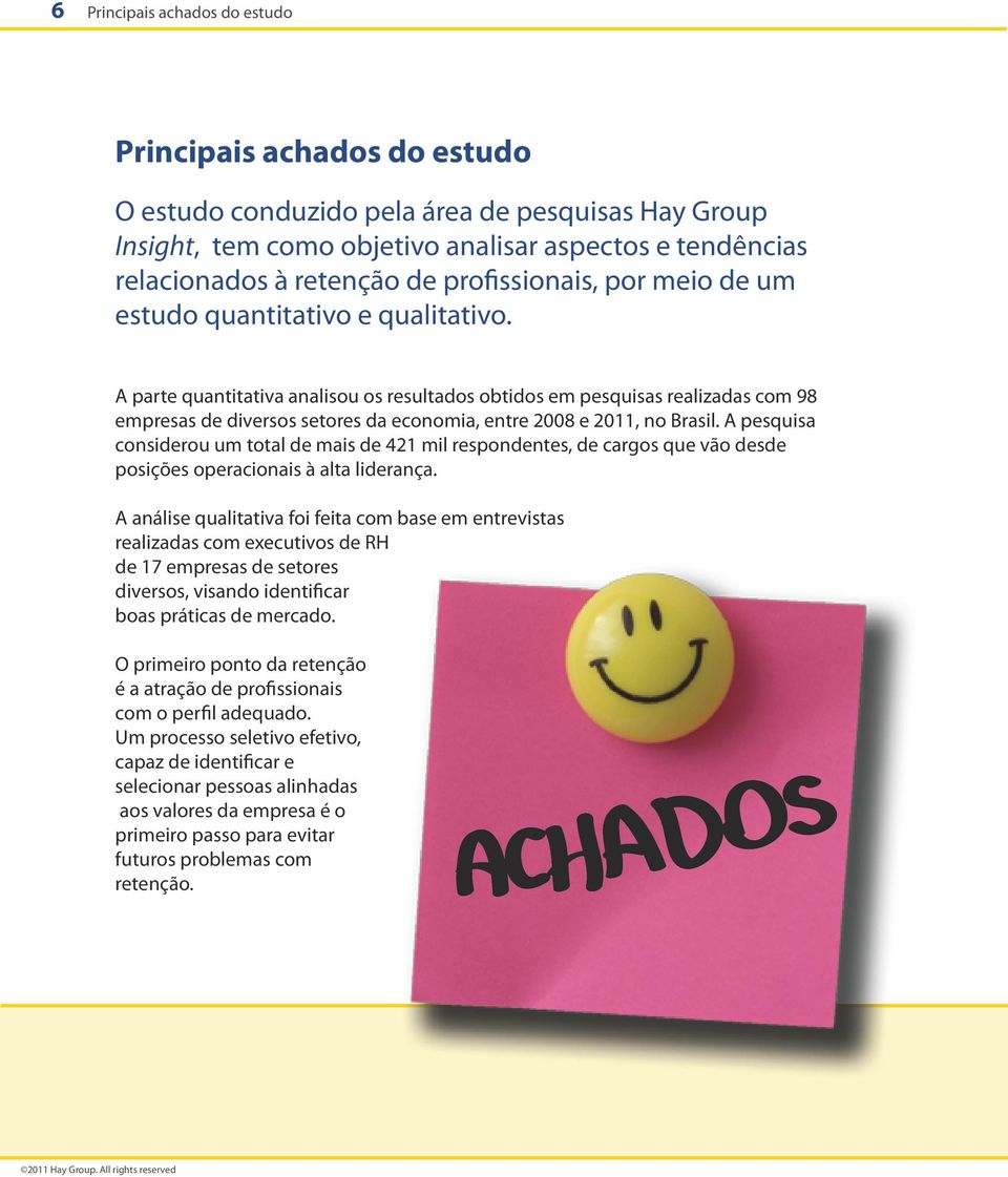 A parte quantitativa analisou os resultados obtidos em pesquisas realizadas com 98 empresas de diversos setores da economia, entre 2008 e 2011, no Brasil.